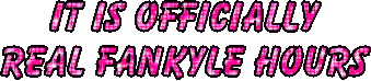 Glittering text which states that "It is officially real fankyle hours". I can confirm every hour is like that